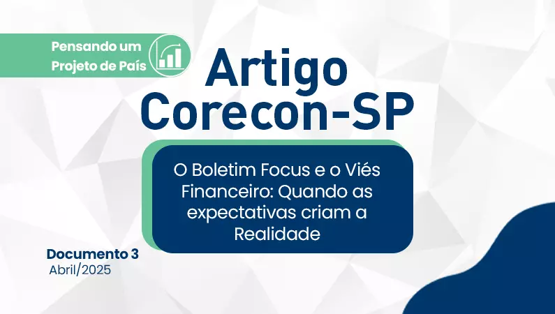 Artigo Corecon-SP nº 3 – O Boletim Focus e o Viés Financeiro: Quando as Expectativas Criam a Realidade Artigo Corecon-SP nº 3 – O Boletim Focus e o Viés Financeiro: Quando as Expectativas Criam a Realidade